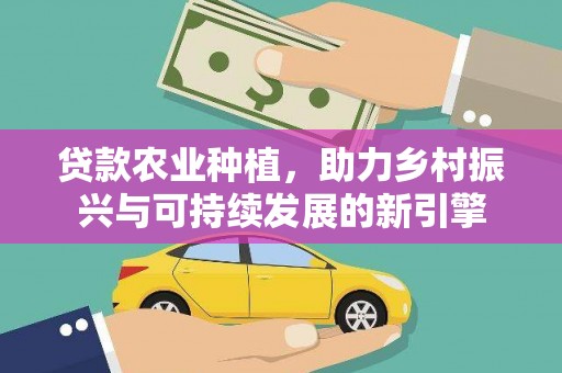 大兴安岭贷款农业种植，助力乡村振兴与可持续发展的新引擎
