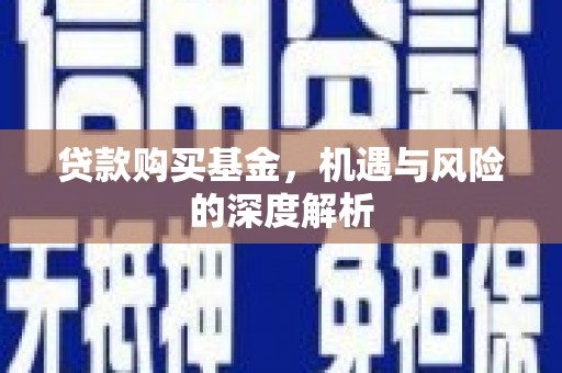 大兴安岭贷款购买基金，机遇与风险的深度解析