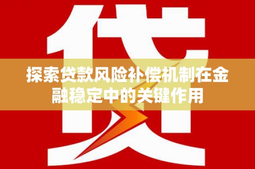 大兴安岭探索贷款风险补偿机制在金融稳定中的关键作用