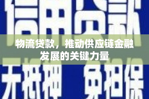 大兴安岭物流贷款，推动供应链金融发展的关键力量