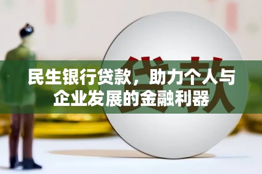 大兴安岭民生银行贷款，助力个人与企业发展的金融利器