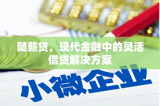 大兴安岭随薪贷，现代金融中的灵活借贷解决方案