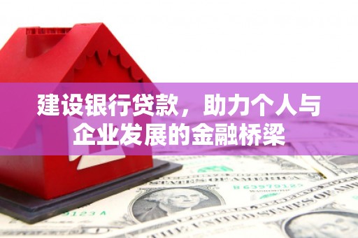 大兴安岭建设银行贷款，助力个人与企业发展的金融桥梁