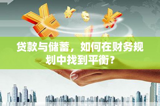 大兴安岭贷款与储蓄，如何在财务规划中找到平衡？