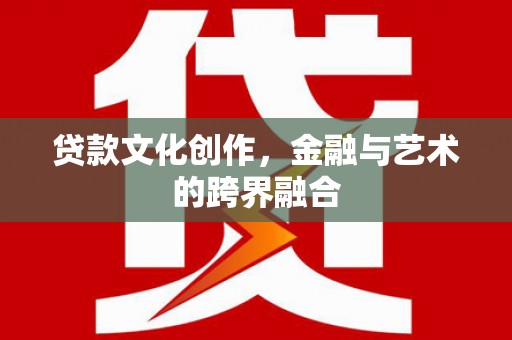 大兴安岭贷款文化创作，金融与艺术的跨界融合