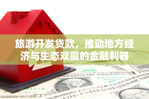 大兴安岭旅游开发贷款，推动地方经济与生态双赢的金融利器