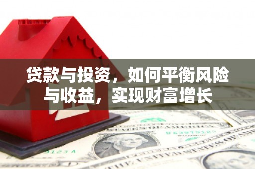 大兴安岭贷款与投资，如何平衡风险与收益，实现财富增长