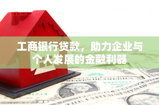 大兴安岭工商银行贷款，助力企业与个人发展的金融利器