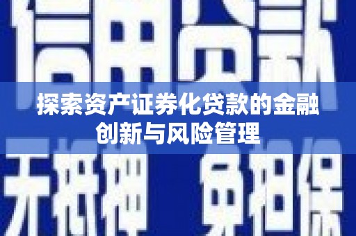 大兴安岭探索资产证券化贷款的金融创新与风险管理