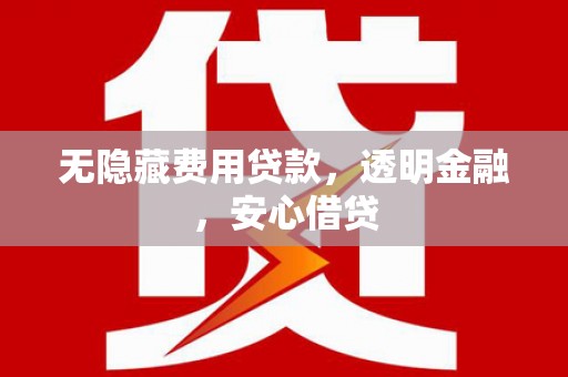 大兴安岭无隐藏费用贷款，透明金融，安心借贷