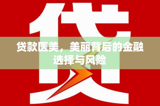 大兴安岭贷款医美，美丽背后的金融选择与风险