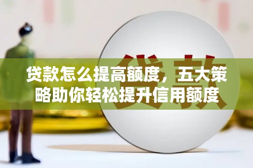 大兴安岭贷款怎么提高额度，五大策略助你轻松提升信用额度