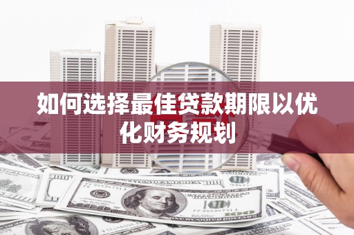 大兴安岭如何选择最佳贷款期限以优化财务规划