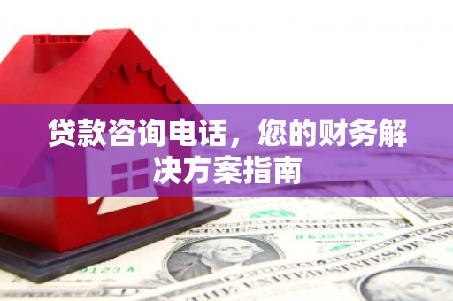 大兴安岭贷款咨询电话，您的财务解决方案指南