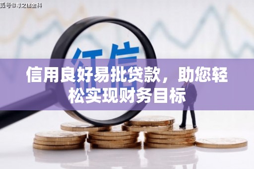 大兴安岭信用良好易批贷款，助您轻松实现财务目标
