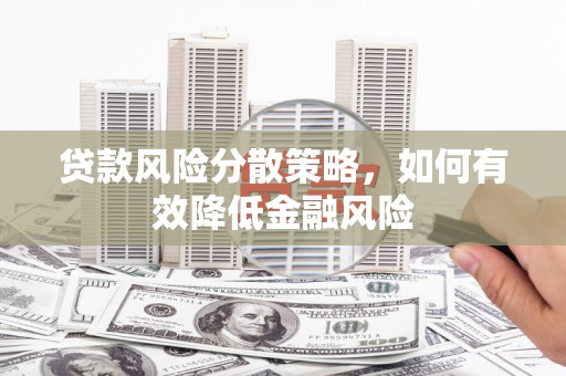 大兴安岭贷款风险分散策略，如何有效降低金融风险