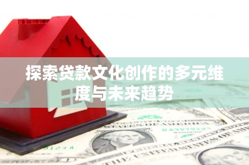 大兴安岭探索贷款文化创作的多元维度与未来趋势