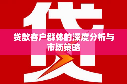 大兴安岭贷款客户群体的深度分析与市场策略