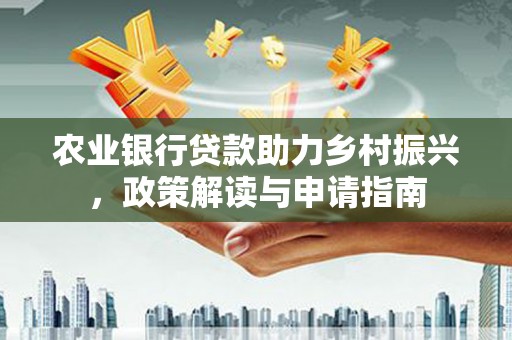大兴安岭农业银行贷款助力乡村振兴，政策解读与申请指南