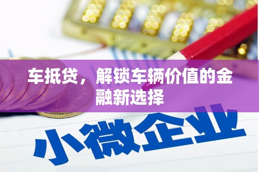 大兴安岭车抵贷，解锁车辆价值的金融新选择