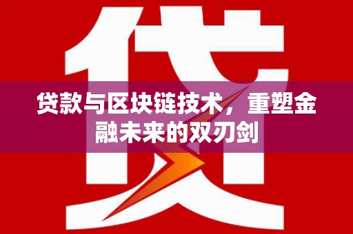 大兴安岭贷款与区块链技术，重塑金融未来的双刃剑
