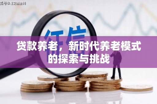 大兴安岭贷款养老，新时代养老模式的探索与挑战