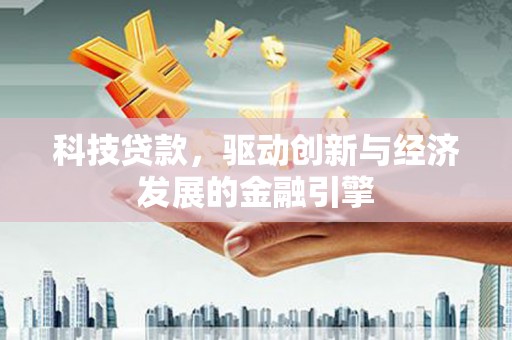 大兴安岭科技贷款，驱动创新与经济发展的金融引擎