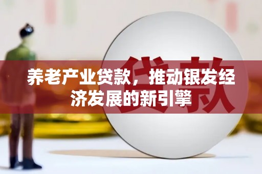大兴安岭养老产业贷款，推动银发经济发展的新引擎