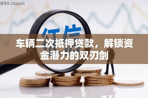 大兴安岭车辆二次抵押贷款，解锁资金潜力的双刃剑