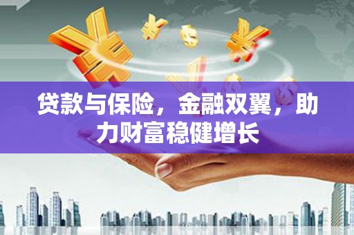 大兴安岭贷款与保险，金融双翼，助力财富稳健增长