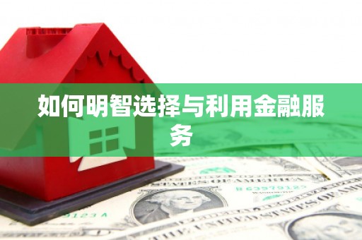 大兴安岭如何明智选择与利用金融服务