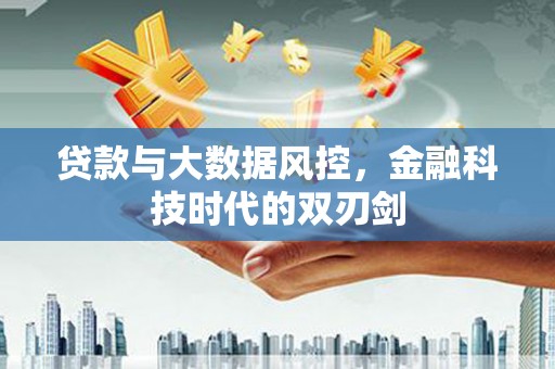 大兴安岭贷款与大数据风控，金融科技时代的双刃剑
