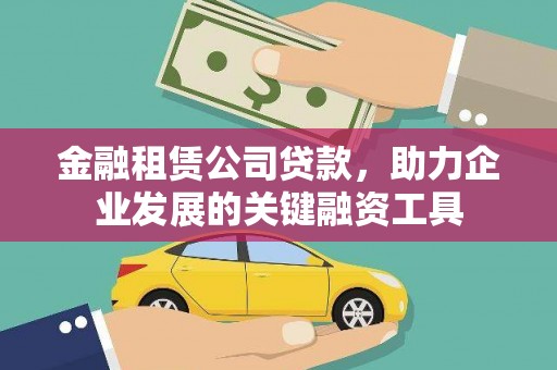 大兴安岭金融租赁公司贷款，助力企业发展的关键融资工具