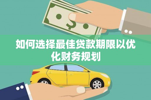大兴安岭如何选择最佳贷款期限以优化财务规划