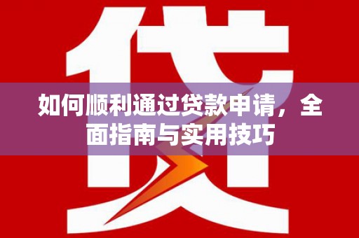 大兴安岭如何顺利通过贷款申请，全面指南与实用技巧
