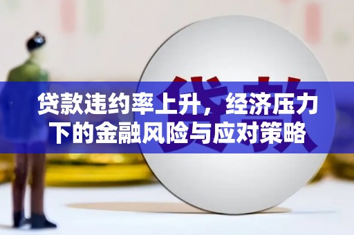 大兴安岭贷款违约率上升，经济压力下的金融风险与应对策略