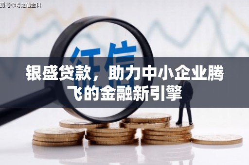 大兴安岭银盛贷款，助力中小企业腾飞的金融新引擎