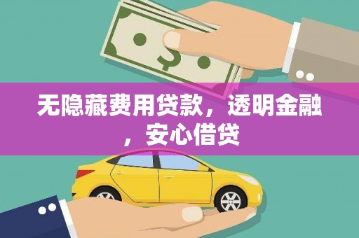 大兴安岭无隐藏费用贷款，透明金融，安心借贷