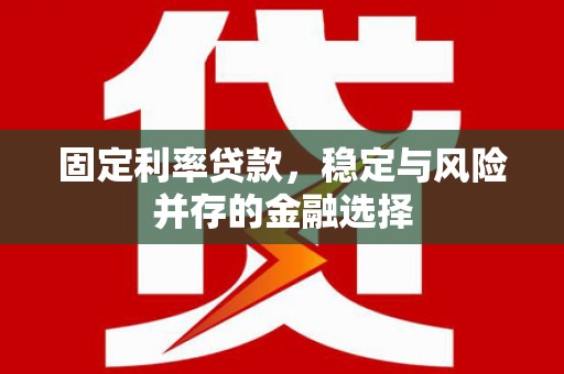 大兴安岭固定利率贷款，稳定与风险并存的金融选择