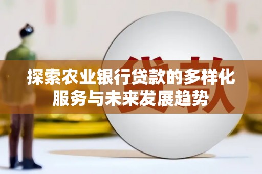 大兴安岭探索农业银行贷款的多样化服务与未来发展趋势