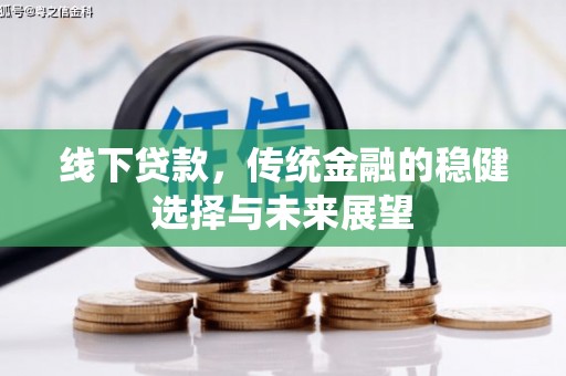 大兴安岭线下贷款，传统金融的稳健选择与未来展望