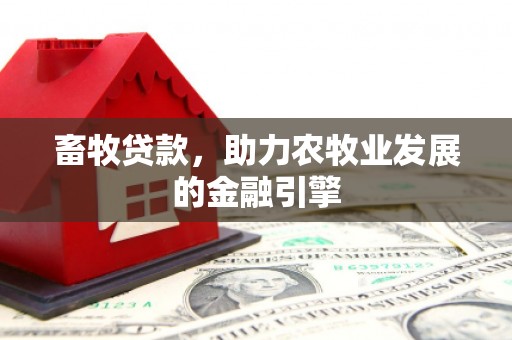 大兴安岭畜牧贷款，助力农牧业发展的金融引擎