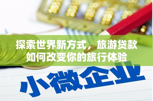 大兴安岭探索世界新方式，旅游贷款如何改变你的旅行体验