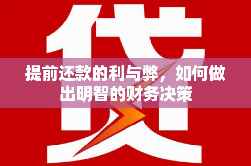 大兴安岭提前还款的利与弊，如何做出明智的财务决策
