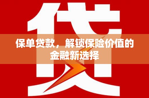 大兴安岭保单贷款，解锁保险价值的金融新选择
