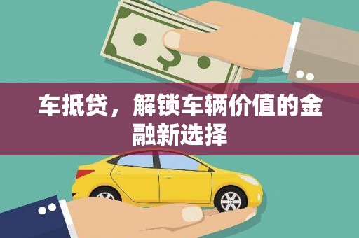 大兴安岭车抵贷，解锁车辆价值的金融新选择