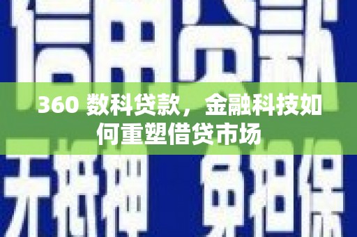 大兴安岭360 数科贷款，金融科技如何重塑借贷市场