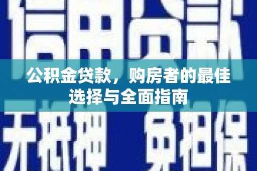大兴安岭公积金贷款，购房者的最佳选择与全面指南