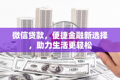 大兴安岭微信贷款，便捷金融新选择，助力生活更轻松