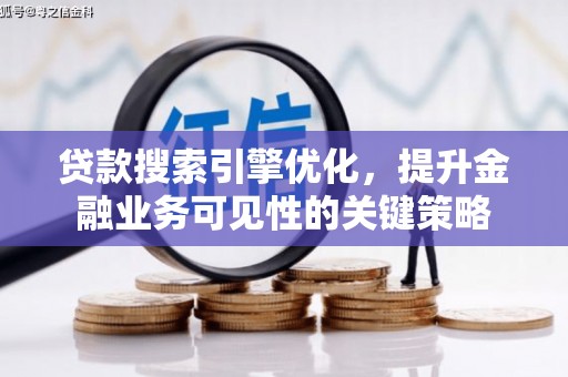 大兴安岭贷款搜索引擎优化，提升金融业务可见性的关键策略